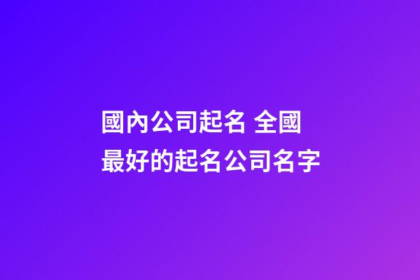 國內公司起名 全國最好的起名公司名字-第1張-公司起名-玄機派